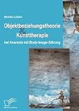 Objektbeziehungstheorie und Kunsttherapie bei Anorexia mit Body-Image-Störung