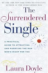 Surrendered Single: A Practical Guide to Attracting and Marrying the Man Who's Right for You