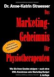 Das Marketing-Geheimnis f�r Physiotherapeuten: Wie Sie in 12 einfachen Schritten Ihren Umsatz steigern - auch ohne BWL-Studium oder Marketing-Budget