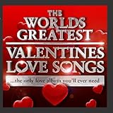 World's Greatest Valentines Day Love Songs - The Only Love Album You'll Ever Need (Deluxe Version)