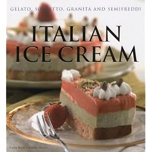 Italian Ice Cream: Gelato, Sorbetto, Granita and Semifreddi