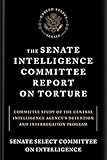 The Senate Intelligence Committee Report on Torture: Committee Study of the Central Intelligence Agency's Detention and Interrogation Program