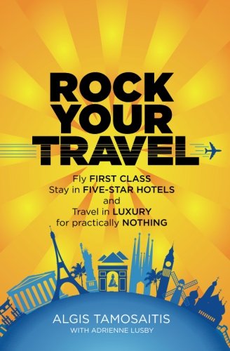 Rock Your Travel: Fly First Class, Stay in Five-Star Hotels and Travel in Luxury for practically Nothing
