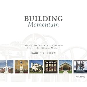 Building Momentum: Leading Your Church to Plan and Build Effective Facilities for Ministry