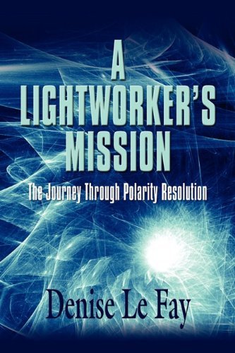 By Denise Le Fay A LIGHTWORKER'S MISSION: The Journey Through Polarity Resolution (1st First Edition) [Paperback]