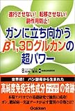 ガンに立ち向かうβ1,3Dグルカンの超パワー―進行させない!転移させない!副作用防止!-