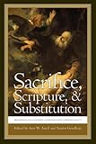 Sacrifice, scripture, and substitution : readings in ancient Judaism and Christianity
