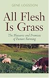 All Flesh Is Grass: Pleasures & Promises Of Pasture Farming