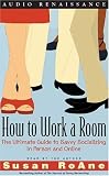 How to Work a Room: The Ultimate Guide to Savvy Socializing In Person and Online