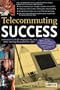 Telecommuting Success: A Practical Guide for Staying in the Loop While Working Away from the Office
