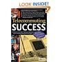 Telecommuting Success: A Practical Guide for Staying in the Loop While Working Away from the Office