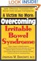 A Victim No More: Overcoming Irritable Bowel Syndrome: Safe, Effective Therapies for Relief from Bowel Complaints