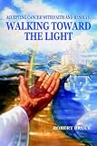 Walking Toward the Light
 Accepting Cancer with Faith and Resolve,
Robert Bruce