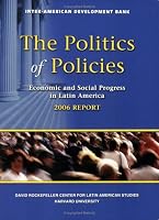 The Politics of Policies. Economic and Social Progress in Latin America. 2006 Report (David Rockefeller/Inter-American Development Bank)