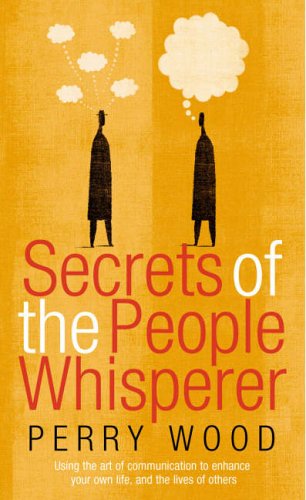 The Secrets of the People Whisperer: Using the Art of Communication to Enhance Your Own Life, and the Lives of Others