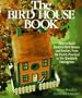 The Bird House Book: How To Build Fanciful Birdhouses and Feeders, from the Purely Practical to the Absolutely Outrageous