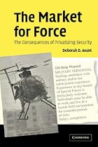 The Market for Force: The Consequences of Privatizing Security