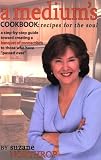 A Medium's Cookbook: Recipes for the Soul: A Step-By-Step Guide Toward Creating a Banquet of Connections to Those Who Have Passed Over