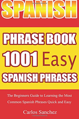 spanish phrase book 1001 easy spanish phrases the beginners guide to learning the most common spanish phrases