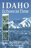 Idaho Echoes in Time: Traveling Idaho s History and Geology : Stories, Directions, Maps, and More