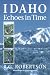 Idaho Echoes in Time: Traveling Idaho's History and Geology : Stories, Directions, Maps, and More