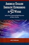 American English Idiomatic Expressions in 52 Weeks: An Easy Way to Understand English Expressions and Improve Speaking