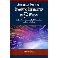 American English Idiomatic Expressions in 52 Weeks : An Easy Way to Understand English Expressions and Improve Speaking