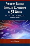 American English Idiomatic Expressions in 52 Weeks: An Easy Way to Understand English Expressions and Improve Speaking