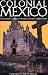 Colonial Mexico 2 Ed: A Guide to Historic Districts and Towns