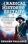 A Radical History Of Britain: Visionaries, Rebels and Revolutionaries - the men and women who fought for our freedoms