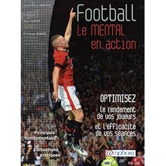 Football - le mental en action - optimisez le rendement de vos joueurs et l'efficacit� de vos s�ances