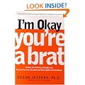 I'm Okay...You're a Brat!: Free Yourself from the Guilt and Mad Myths of Parenthood