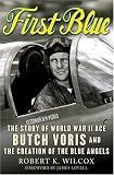 First Blue: The Story of World War II Ace Butch Voris and the Creation of the Blue Angels