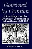 Governed By Opinion: Politics, Religion and the Dynamics of Communication in Stuart London (International Library of Historical Studies, 10) Dagmar Freist