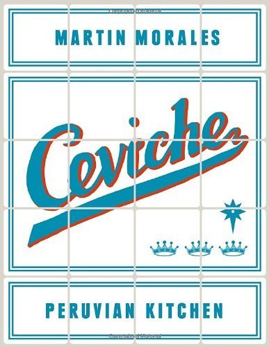 Ceviche: Peruvian Kitchen: Authentic Recipes for Lomo Saltado, Anticuchos, Tiraditos, Alfajores, and Pisco Cocktails by Morales, Martin (2014) Hardcover