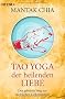 Tao Yoga der heilenden Liebe: Der geheime Weg zur weiblichen Liebesenergie