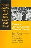 We're rooted here and they can't pull us up: Essays in African Canadian Women's History