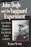 John Bogle and the Vanguard Experiment: One Man's Quest to Transform the Mutual Fund Industry