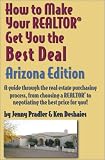 How to Make Your Realtor Get You the Best Deal: Arizona: A Guide Through the Real Estate Purchasing Process, from Choosing a Realtor to Negotiating the Best Deal