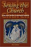 Sexing The Church: Gender, Power, And Ethics In Contemporary Catholicism