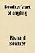 Bowlker's Art of Angling; Containing Directions for Fly-Fishing, Trolling, Making Artficial Flies, &c. With a List of the Most Celebrated Fishing Stations in North Wales