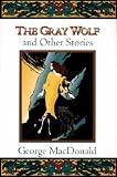 The Gray Wolf: And Other Stories (Fantasy Stories of George MacDonald)
