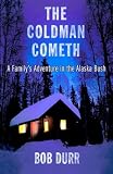 The Coldman Cometh: A Family`s Adventure in the Alaska Bush
