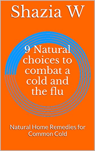9 Natural choices to combat a cold and the flu: Natural Home Remedies for Common Cold (Children Health Care Book 1)
