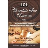 101 Chocolate Sex Positions: With An Ultimate Safe Sex Guide For Guaranteed Satisfaction At Any Age and Shape