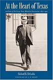 At the Heart of Texas: One Hundred Years of the Texas State Historical Association, 1897-1997 Richard B. McCaslin