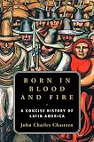 Born in Blood and Fire: A Concise History of Latin America