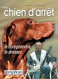 Mon chien d arrêt : Le comprendre, le dresser