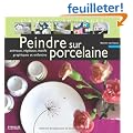 Peindre sur porcelaine : Animaux, v�g�taux, motifs graphiques et enfantins
