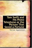 Tom Swift and His Photo Telephone or the Picture That Saved a Fortune
